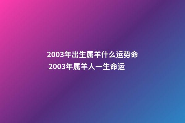 2003年出生属羊什么运势命 2003年属羊人一生命运-第1张-观点-玄机派